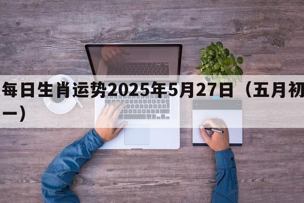 每日生肖运势2025年5月27日（五月初一）