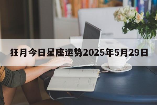 狂月今日星座运势2025年5月29日