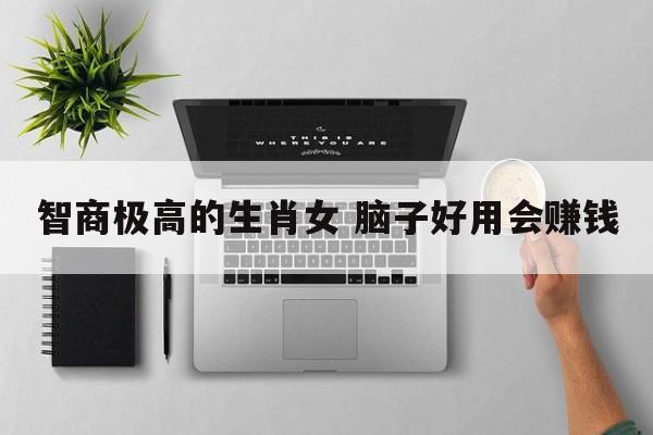 智商极高的生肖女 脑子好用会赚钱