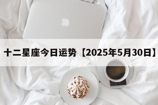 十二星座今日运势【2025年5月30日】
