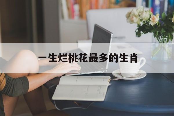 一生烂桃花最多的生肖