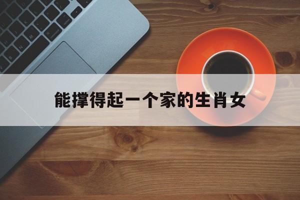 能撑得起一个家的生肖女