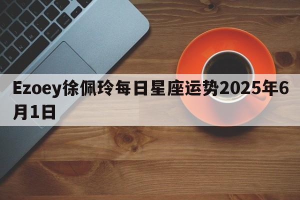 Ezoey徐佩玲每日星座运势2025年6月1日