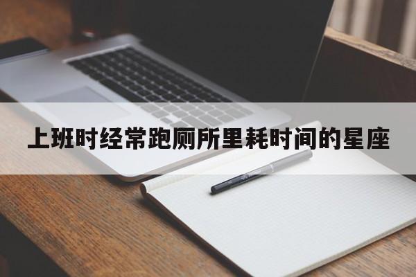 上班时经常跑厕所里耗时间的星座