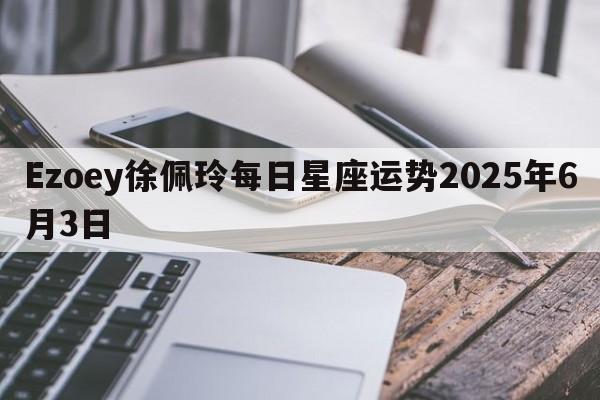 Ezoey徐佩玲每日星座运势2025年6月3日