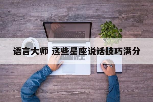 语言大师 这些星座说话技巧满分