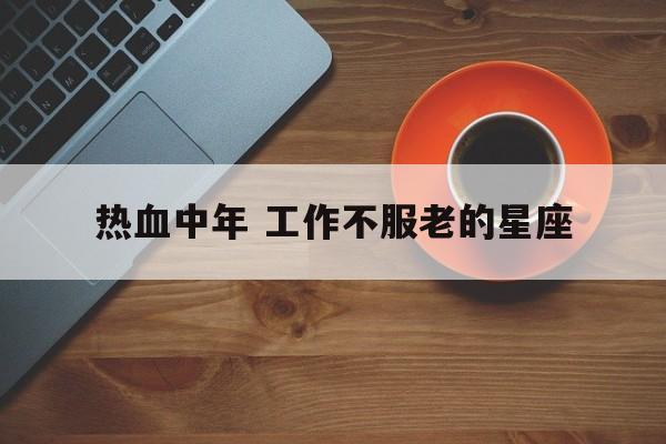 热血中年 工作不服老的星座