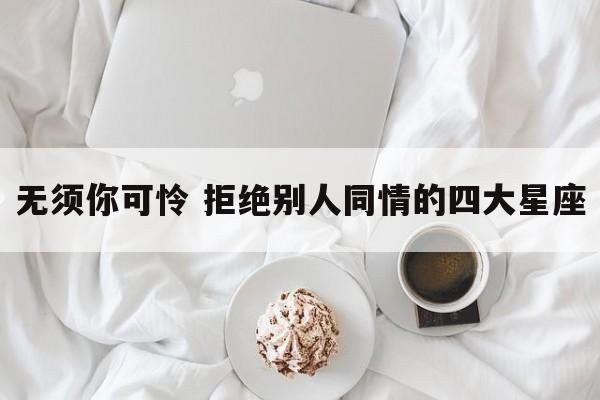 无须你可怜 拒绝别人同情的四大星座