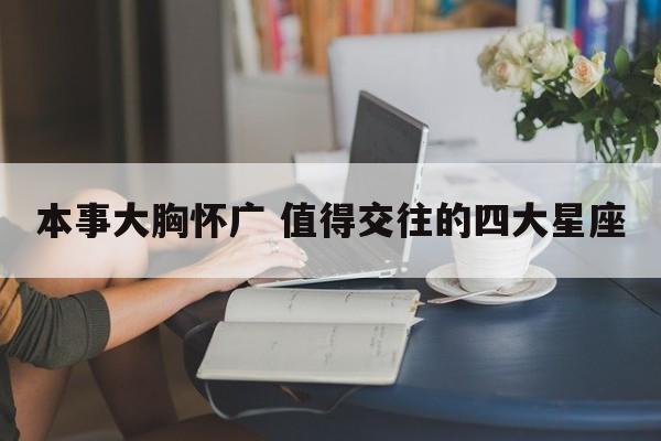 本事大胸怀广 值得交往的四大星座