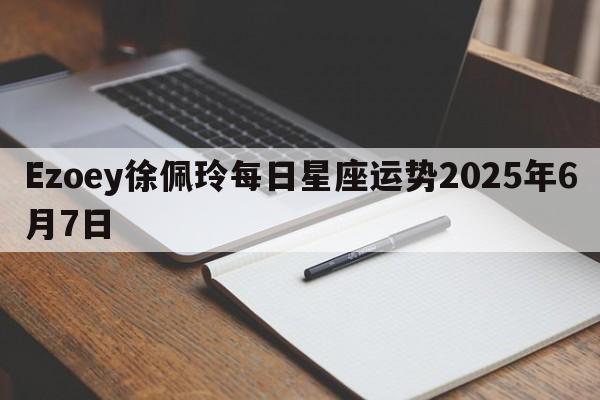 Ezoey徐佩玲每日星座运势2025年6月7日