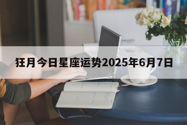 狂月今日星座运势2025年6月7日