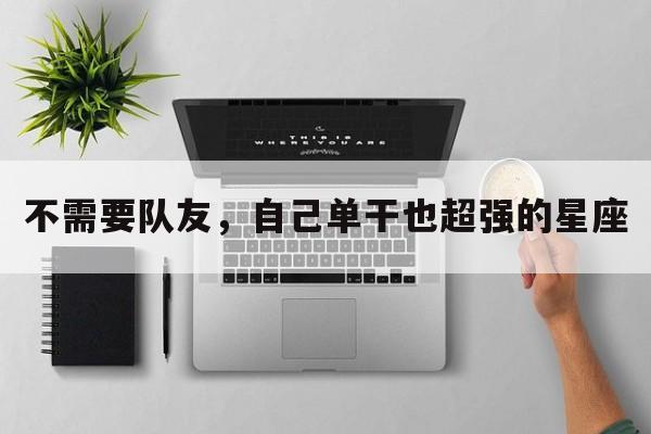 不需要队友，自己单干也超强的星座