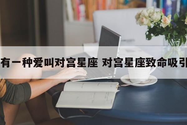 有一种爱叫对宫星座 对宫星座致命吸引