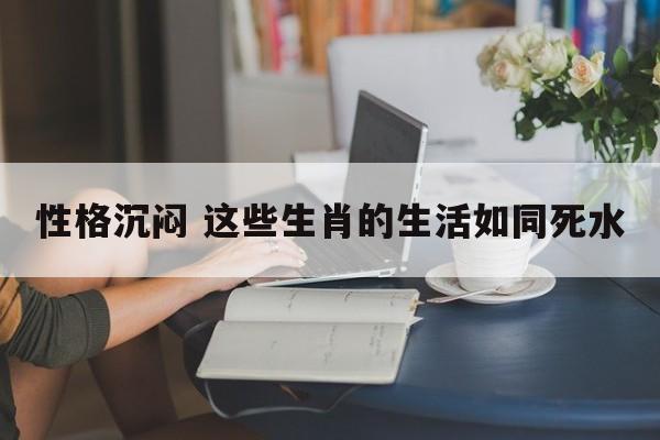性格沉闷 这些生肖的生活如同死水