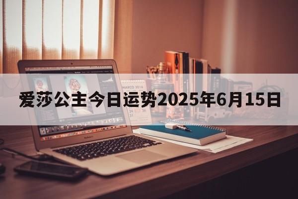 爱莎公主今日运势2025年6月15日