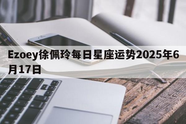 Ezoey徐佩玲每日星座运势2025年6月17日