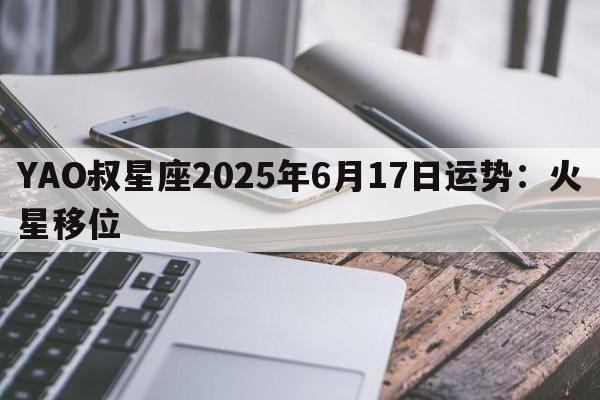YAO叔星座2025年6月17日运势：火星移位