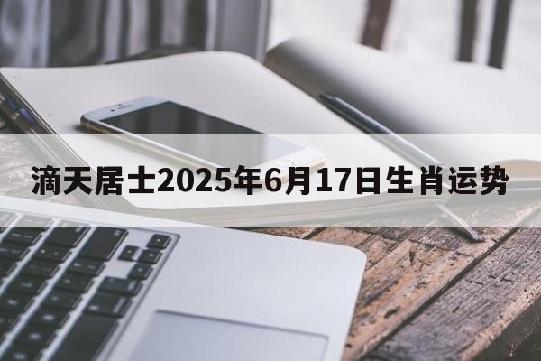 滴天居士2025年6月17日生肖运势