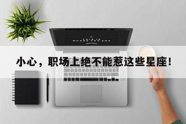 小心，职场上绝不能惹这些星座！