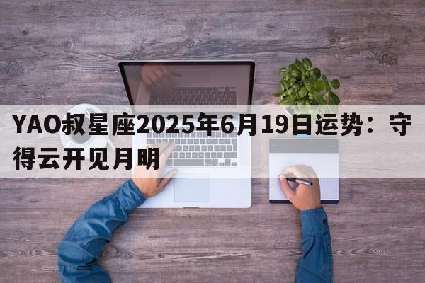 YAO叔星座2025年6月19日运势：守得云开见月明