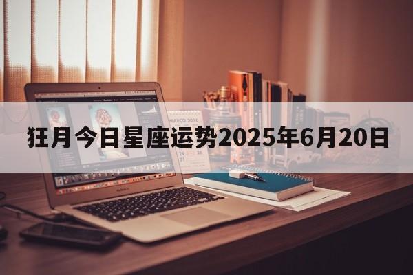 狂月今日星座运势2025年6月20日