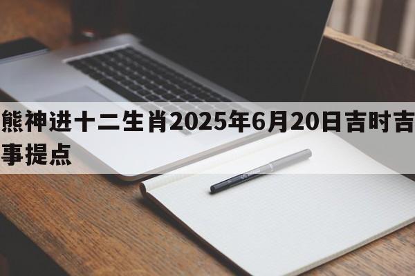 熊神进十二生肖2025年6月20日吉时吉事提点