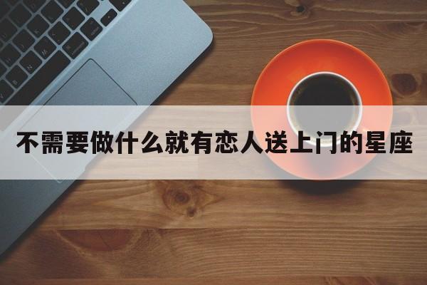 不需要做什么就有恋人送上门的星座