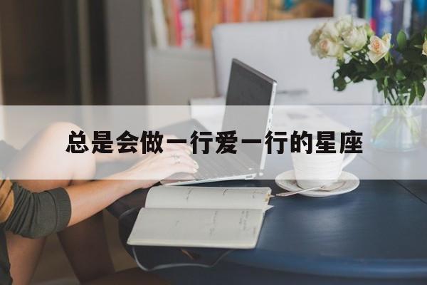 总是会做一行爱一行的星座