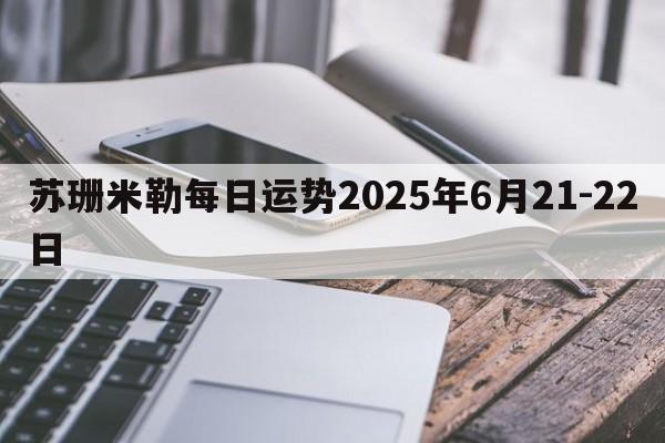 苏珊米勒每日运势2025年6月21-22日