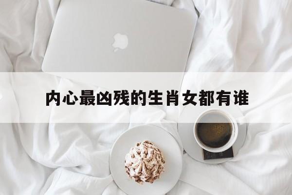 内心最凶残的生肖女都有谁