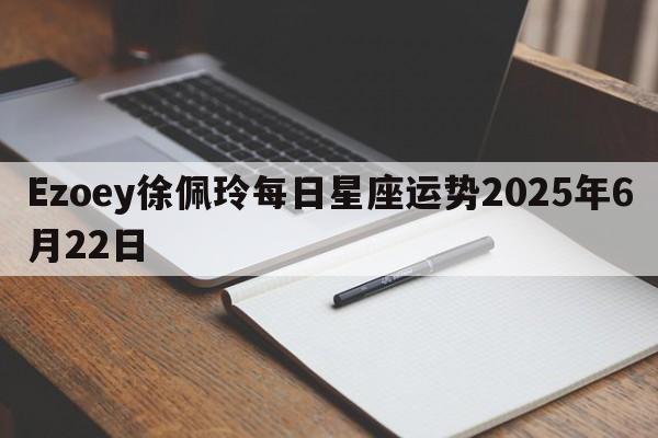 Ezoey徐佩玲每日星座运势2025年6月22日