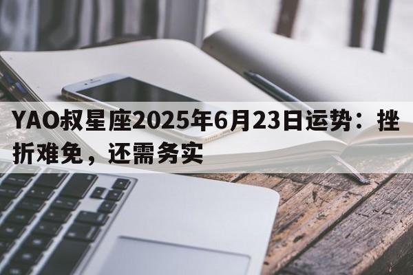 YAO叔星座2025年6月23日运势：挫折难免，还需务实