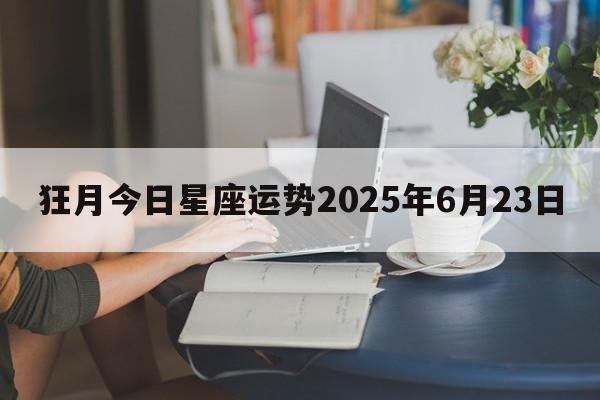 狂月今日星座运势2025年6月23日