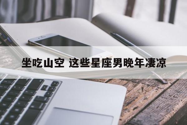 坐吃山空 这些星座男晚年凄凉