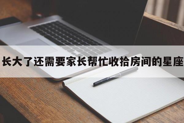 长大了还需要家长帮忙收拾房间的星座