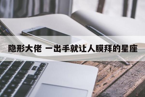 隐形大佬 一出手就让人膜拜的星座