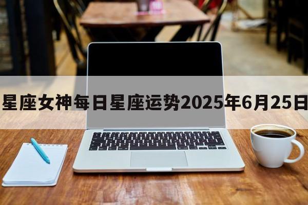 星座女神每日星座运势2025年6月25日