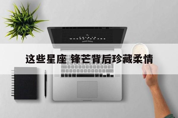 这些星座 锋芒背后珍藏柔情