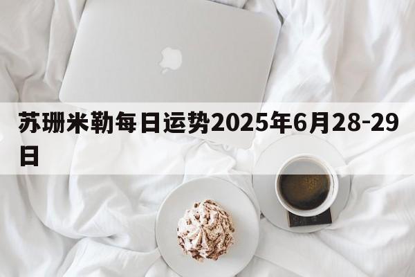 苏珊米勒每日运势2025年6月28-29日