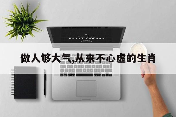 做人够大气,从来不心虚的生肖