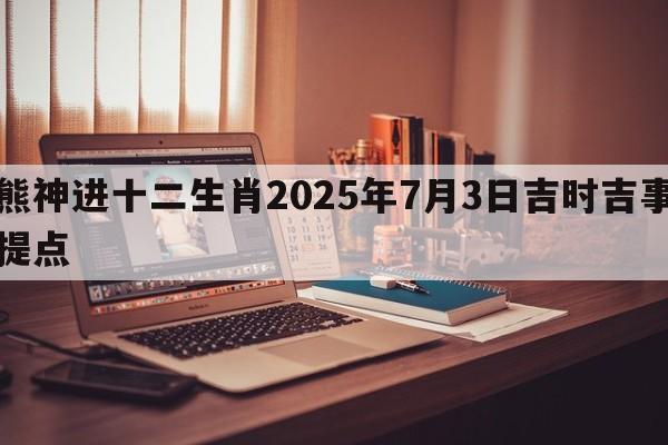 熊神进十二生肖2025年7月3日吉时吉事提点