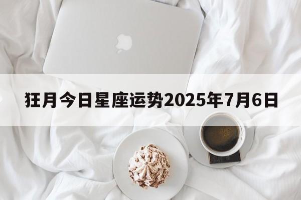 狂月今日星座运势2025年7月6日
