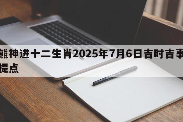 熊神进十二生肖2025年7月6日吉时吉事提点