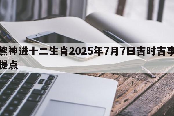 熊神进十二生肖2025年7月7日吉时吉事提点