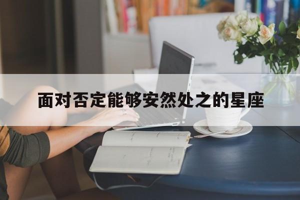 面对否定能够安然处之的星座