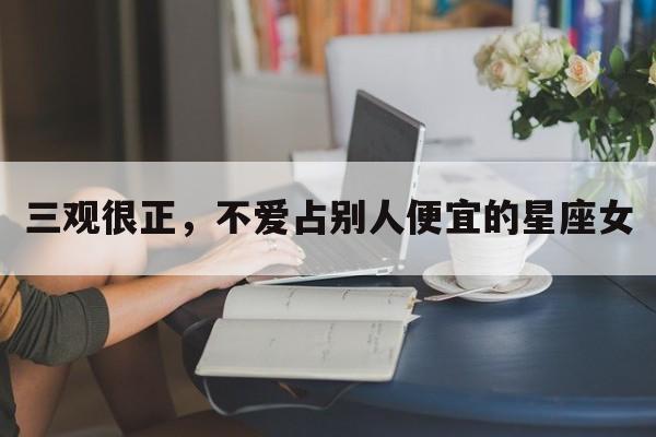 三观很正，不爱占别人便宜的星座女