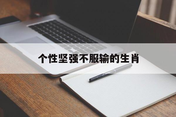 个性坚强不服输的生肖