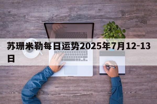 苏珊米勒每日运势2025年7月12-13日