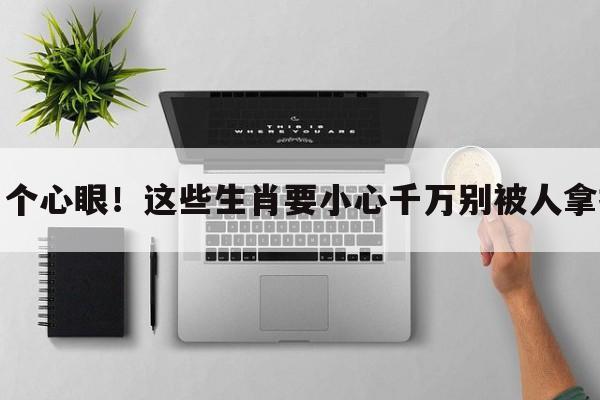 留个心眼！这些生肖要小心千万别被人拿捏