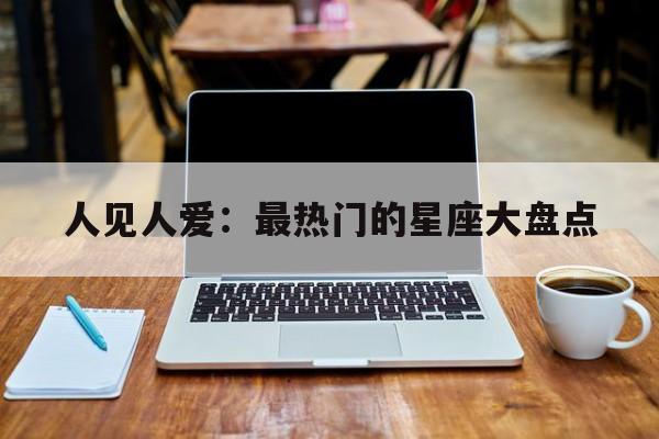 人见人爱：最热门的星座大盘点